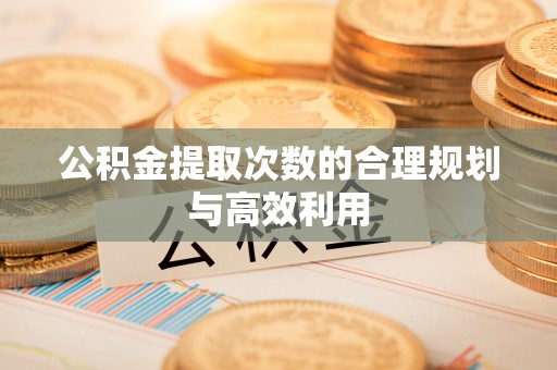 湘东公积金提取次数的合理规划与高效利用