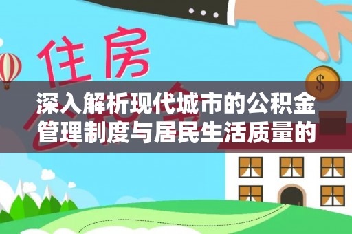 湘东深入解析现代城市的公积金管理制度与居民生活质量的提升