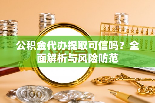 湘东公积金代办提取可信吗？全面解析与风险防范