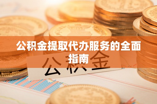 湘东公积金提取代办服务的全面指南