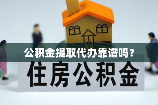 湘东公积金提取代办靠谱吗？