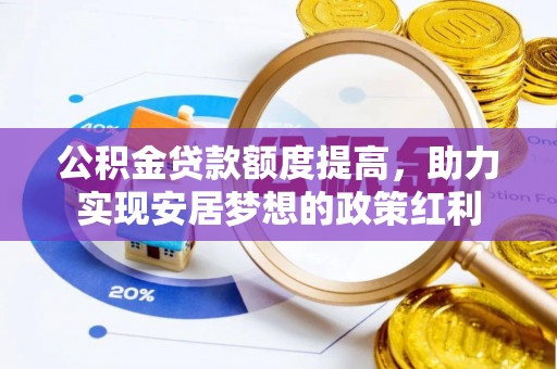 湘东公积金贷款额度提高，助力实现安居梦想的政策红利