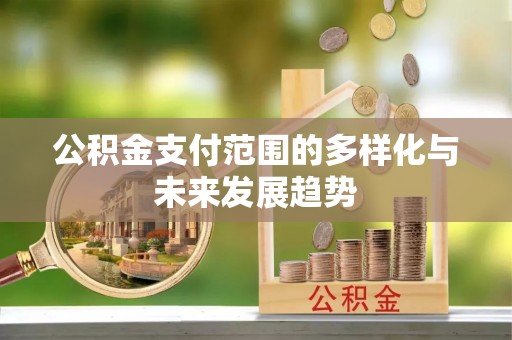 湘东公积金支付范围的多样化与未来发展趋势