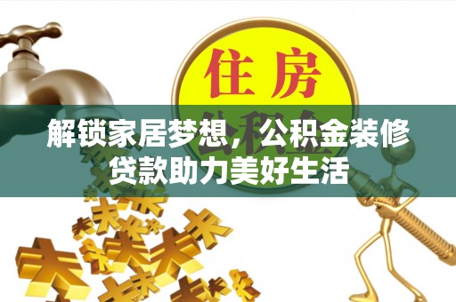 湘东解锁家居梦想，公积金装修贷款助力美好生活