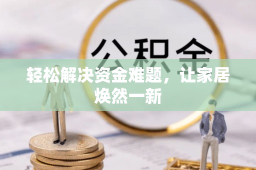 湘东轻松解决资金难题，让家居焕然一新