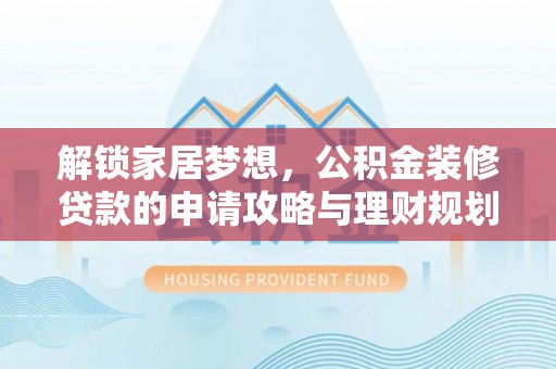 湘东解锁家居梦想，公积金装修贷款的申请攻略与理财规划