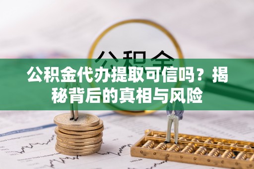 湘东公积金代办提取可信吗？揭秘背后的真相与风险