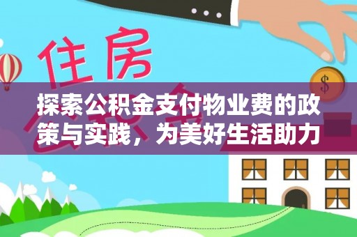 湘东探索公积金支付物业费的政策与实践，为美好生活助力