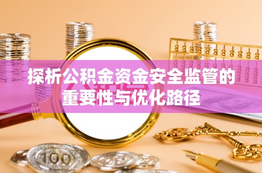 湘东探析公积金资金安全监管的重要性与优化路径