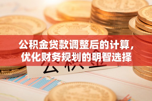 湘东公积金贷款调整后的计算，优化财务规划的明智选择