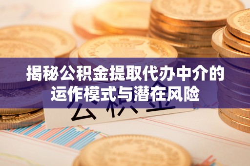 湘东揭秘公积金提取代办中介的运作模式与潜在风险