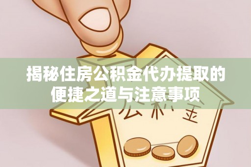 湘东揭秘住房公积金代办提取的便捷之道与注意事项