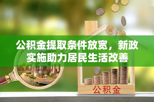 湘东公积金提取条件放宽，新政实施助力居民生活改善
