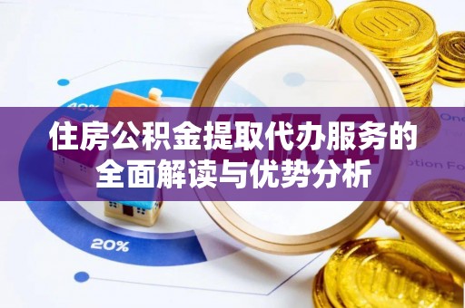 湘东住房公积金提取代办服务的全面解读与优势分析