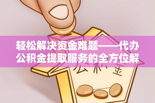 湘东轻松解决资金难题——代办公积金提取服务的全方位解析