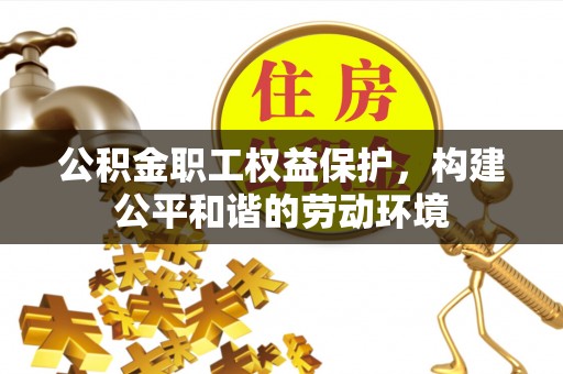 湘东公积金职工权益保护，构建公平和谐的劳动环境