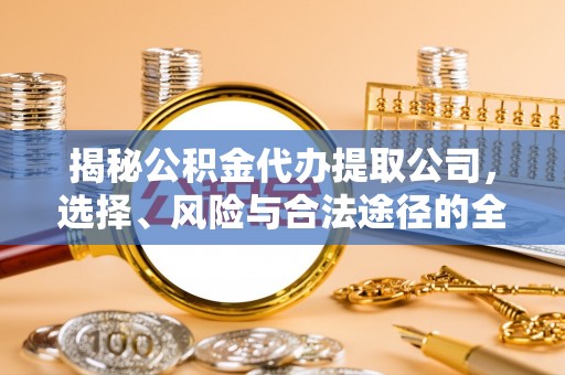 湘东揭秘公积金代办提取公司，选择、风险与合法途径的全面解析