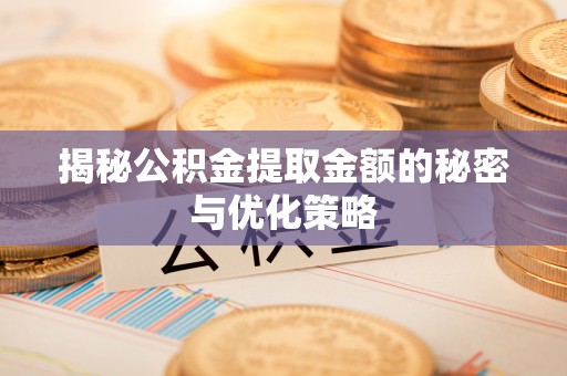 湘东揭秘公积金提取金额的秘密与优化策略