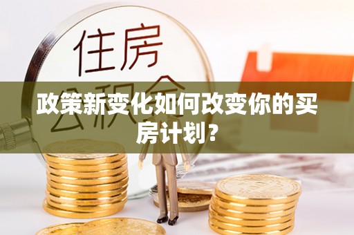 湘东政策新变化如何改变你的买房计划？
