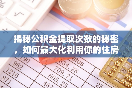 湘东揭秘公积金提取次数的秘密，如何最大化利用你的住房基金