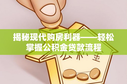 湘东揭秘现代购房利器——轻松掌握公积金贷款流程