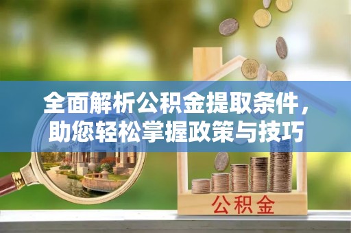 湘东全面解析公积金提取条件，助您轻松掌握政策与技巧
