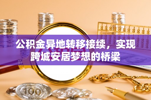湘东公积金异地转移接续，实现跨城安居梦想的桥梁