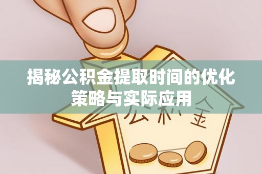 湘东揭秘公积金提取时间的优化策略与实际应用
