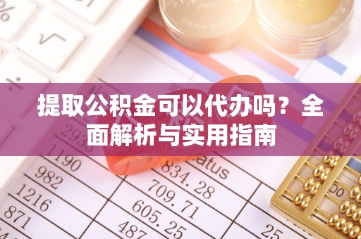 湘东提取公积金可以代办吗？全面解析与实用指南
