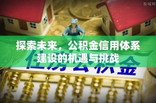 湘东探索未来，公积金信用体系建设的机遇与挑战