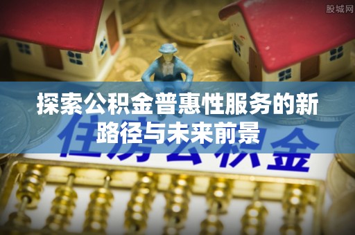 湘东探索公积金普惠性服务的新路径与未来前景