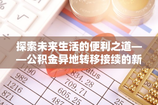 湘东探索未来生活的便利之道——公积金异地转移接续的新篇章