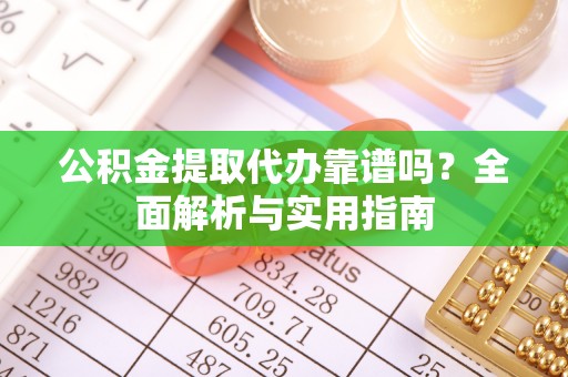 湘东公积金提取代办靠谱吗？全面解析与实用指南