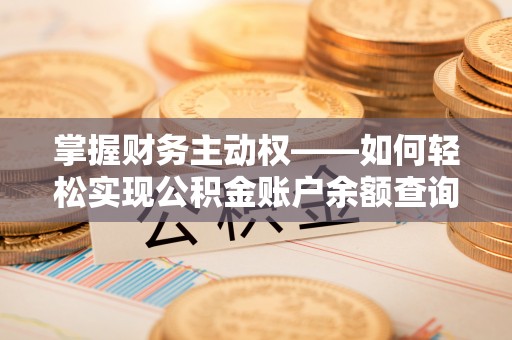 湘东掌握财务主动权——如何轻松实现公积金账户余额查询