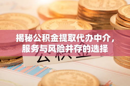 湘东揭秘公积金提取代办中介，服务与风险并存的选择