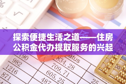 湘东探索便捷生活之道——住房公积金代办提取服务的兴起与未来