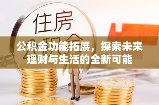 湘东公积金功能拓展，探索未来理财与生活的全新可能