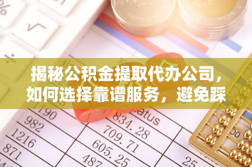 湘东揭秘公积金提取代办公司，如何选择靠谱服务，避免踩坑？