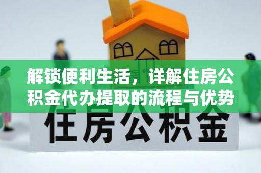 湘东解锁便利生活，详解住房公积金代办提取的流程与优势