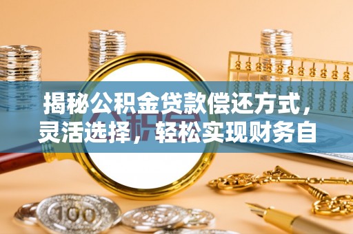 湘东揭秘公积金贷款偿还方式，灵活选择，轻松实现财务自由