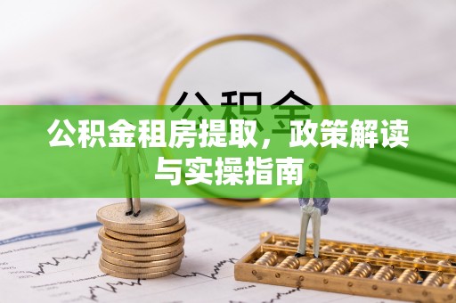 湘东公积金租房提取，政策解读与实操指南